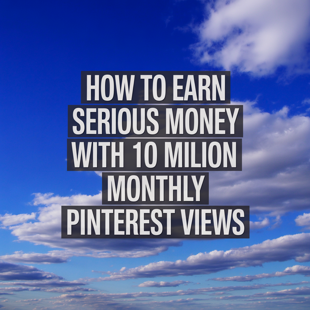 How to Earn Serious Money With 10 Million Monthly Pinterest Views