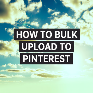HOW TO BULK UPLOAD TO PINTEREST